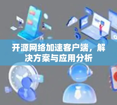 开源网络加速客户端，解决方案与应用分析