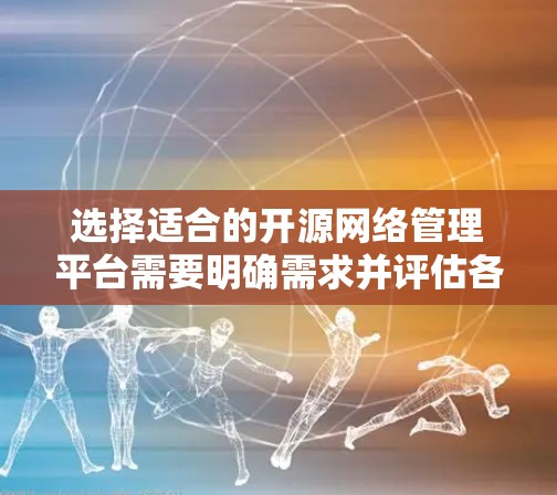 选择适合的开源网络管理平台需要明确需求并评估各平台的特点。以下是根据您的需求整理的建议