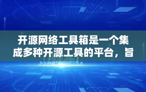 开源网络工具箱是一个集成多种开源工具的平台，旨在为网络管理员、开发人员和其他技术人员提供一个全面的解决方案来监控、管理、优化和安全网络环境。以下是一些常见的开源网络工具箱及其功能