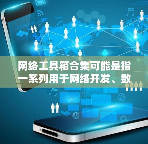 网络工具箱合集可能是指一系列用于网络开发、数据处理、信息分析等方面的工具和资源的集合。以下是一些常见的网络工具和资源的分类，供你参考