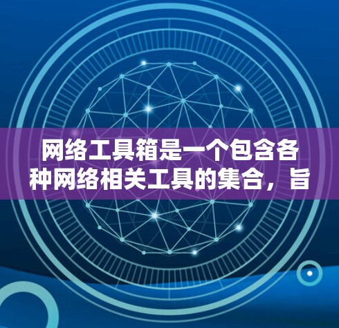 网络工具箱是一个包含各种网络相关工具的集合，旨在帮助用户完成网络开发、测试、安全等多种任务。以下是一些常用的网络工具箱推荐