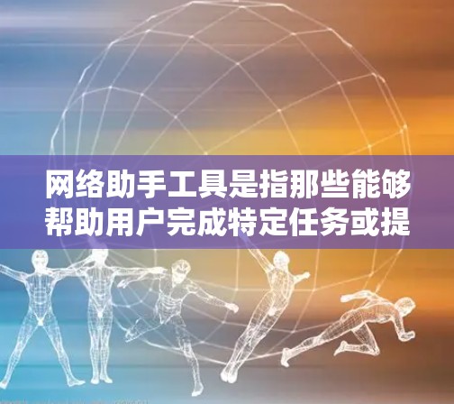 网络助手工具是指那些能够帮助用户完成特定任务或提高效率的在线工具和应用。这些工具涵盖了从搜索到写作、从数据分析到协作等多个方面。以下是一些常见的网络助手工具的合集，分为不同类别