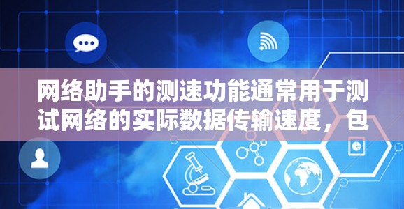 网络助手的测速功能通常用于测试网络的实际数据传输速度，包括下载速度、上传速度、延迟和丢包率等。这可以帮助用户或管理员评估网络性能，确认是否达到了预期的带宽或稳定性