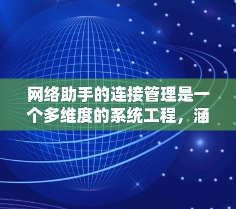 网络助手的连接管理是一个多维度的系统工程，涵盖了从协议选择到故障处理的多个方面。以下是对网络助手连接管理的详细分析