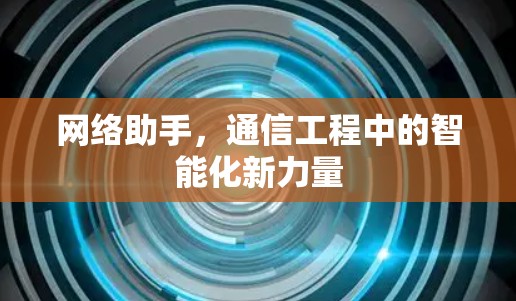 网络助手，通信工程中的智能化新力量