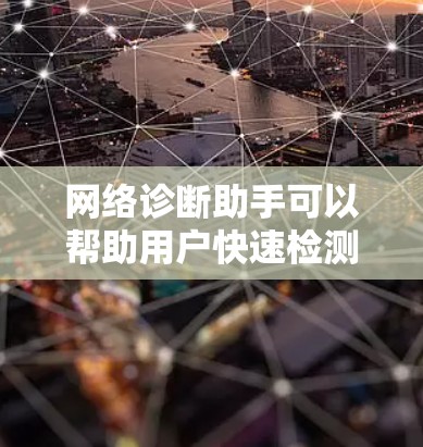 网络诊断助手可以帮助用户快速检测和解决网络问题。以下是获取该工具的步骤