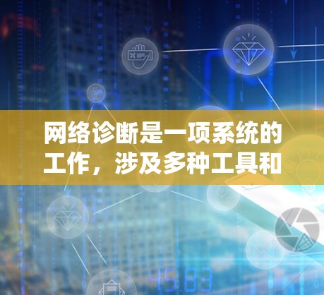 网络诊断是一项系统的工作，涉及多种工具和步骤。以下是使用网络诊断工具的分步指南，帮助您有效检测和解决网络问题