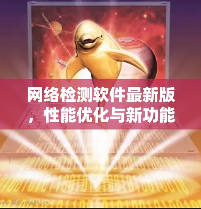 网络检测软件最新版，性能优化与新功能升级