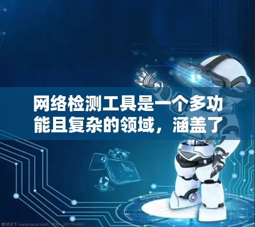 网络检测工具是一个多功能且复杂的领域，涵盖了从基础的性能监控到高级的安全和负载测试。以下是针对不同需求的网络检测工具推荐