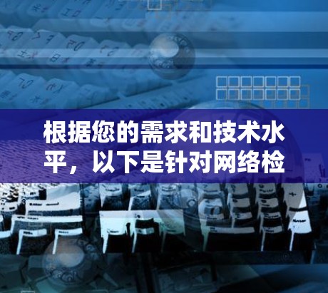 根据您的需求和技术水平，以下是针对网络检测测速工具的分步建议