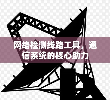 网络检测线路工具，通信系统的核心助力