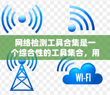 网络检测工具合集是一个综合性的工具集合，用于帮助用户检测和分析网络性能、连接性、安全性等多方面的问题。以下是一些常用的网络检测工具和资源