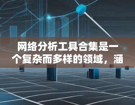 网络分析工具合集是一个复杂而多样的领域，涵盖数据收集、处理、可视化、社群分析、安全监控等多个方面。以下是对这些工具的分类和总结，帮助您更好地理解和选择适合的工具