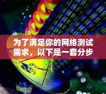 为了满足你的网络测试需求，以下是一套分步的测试计划，帮助你全面评估和优化网络性能