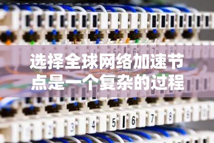 选择全球网络加速节点是一个复杂的过程，涉及多个关键因素的综合考量。以下是对这些因素的详细分析和解决方案