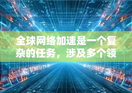 全球网络加速是一个复杂的任务，涉及多个领域，包括网络优化、内容分发、数据传输和安全。以下是一些常用的全球网络加速方法和策略
