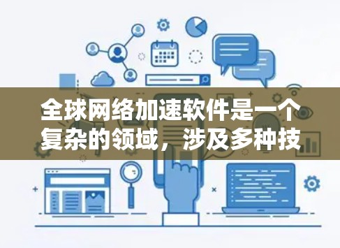 全球网络加速软件是一个复杂的领域，涉及多种技术和工具来优化网络性能、提高数据传输效率和降低延迟。以下是一些知名的网络加速软件和工具，涵盖了全球范围内的网络加速技术