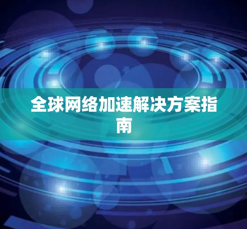 全球网络加速解决方案指南