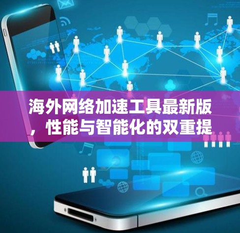 海外网络加速工具最新版，性能与智能化的双重提升