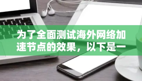 为了全面测试海外网络加速节点的效果，以下是一套有条理的测试计划，帮助确保节点的性能和安全性