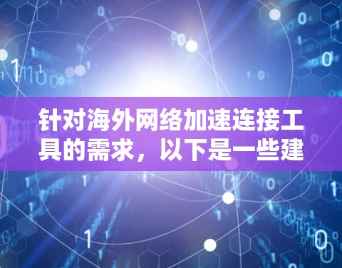 针对海外网络加速连接工具的需求，以下是一些建议和步骤，帮助您选择最适合的解决方案
