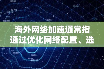 海外网络加速通常指通过优化网络配置、选择合适的加速服务或工具，来提高对海外服务器、网站或服务的访问速度和稳定性。以下是一些常用的方法和指南，帮助你更好地实现海外网络加速