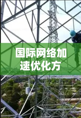 国际网络加速优化方案是一个综合性的工程，涉及多种技术和策略的协同运用，以确保数据在全球范围内高效、可靠地传输。以下是优化方案的详细分步骤总结