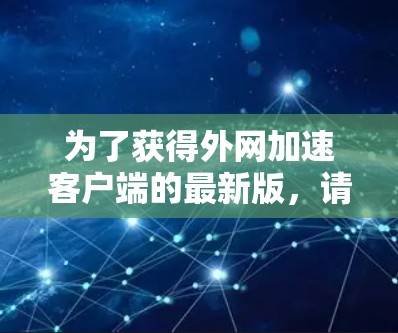 为了获得外网加速客户端的最新版，请按照以下步骤操作
