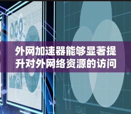 外网加速器能够显著提升对外网络资源的访问速度，解决了远程服务器和网站访问速度缓慢的问题。以下是详细的使用教程，分为几个部分来帮助您顺利配置和使用外网加速器