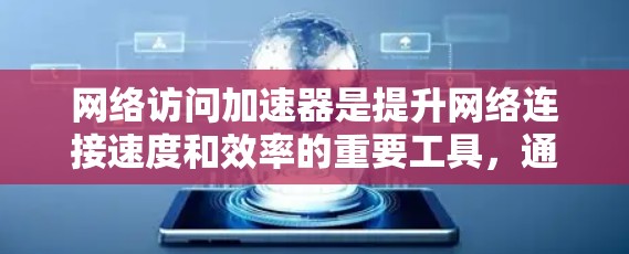 网络访问加速器是提升网络连接速度和效率的重要工具，通过多种技术手段实现数据传输的优化。以下是对网络访问加速器最新版本的分析