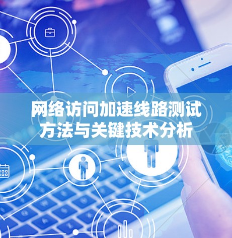 网络访问加速线路测试方法与关键技术分析