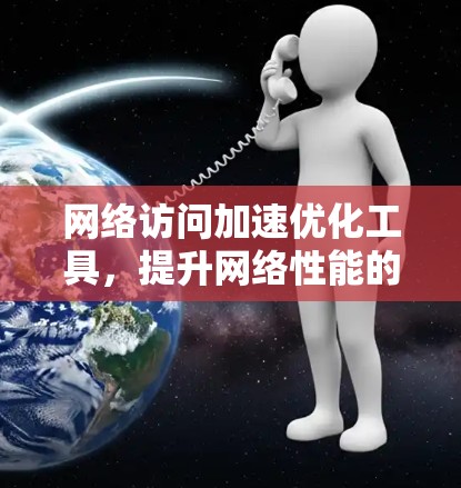 网络访问加速优化工具，提升网络性能的秘密武器