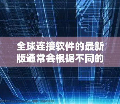 全球连接软件的最新版通常会根据不同的功能和应用场景进行更新，以下是一些可能涉及的最新版本信息
