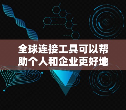 全球连接工具可以帮助个人和企业更好地跨越地域限制，实现信息传播、协作、数据处理和支付等多方面的联系。以下是一些常用的全球连接工具的合集，涵盖了信息传播、协作、数据处理、支付和视频会议等多个方面