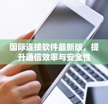 国际连接软件最新版，提升通信效率与安全性