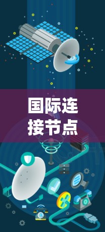 国际连接节点管理是一个多层次且复杂的系统工程，涉及多个关键环节和考虑因素。以下是对这一管理过程的详细分步解释