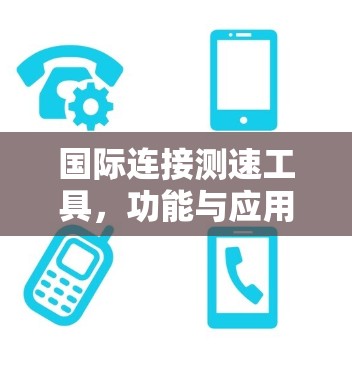 国际连接测速工具，功能与应用分析