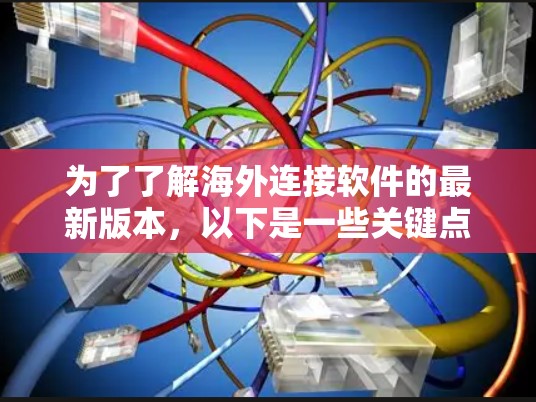 为了了解海外连接软件的最新版本，以下是一些关键点和步骤