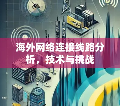 海外网络连接线路分析，技术与挑战