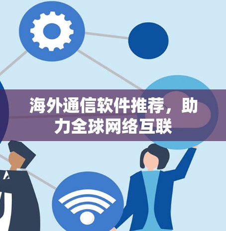 海外通信软件推荐，助力全球网络互联