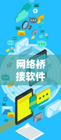 网络桥接软件用于连接不同的网络环境，解决网络连接问题，或者实现网络资源的共享和管理。以下是一些常用的网络桥接软件及其最新版本