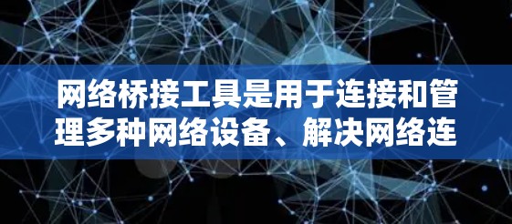 网络桥接工具是用于连接和管理多种网络设备、解决网络连线问题的实用软件。以下是十个常用工具的简介和特点