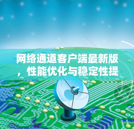 网络通道客户端最新版，性能优化与稳定性提升