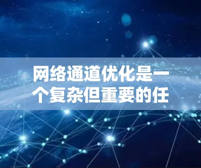 网络通道优化是一个复杂但重要的任务，旨在提升网络性能，确保数据高效、可靠地传输。以下是对网络通道优化工具、方法和挑战的总结