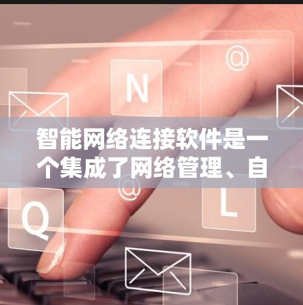智能网络连接软件是一个集成了网络管理、自动化和人工智能技术的解决方案，旨在优化网络性能和管理效率。以下是对这一领域的详细分析
