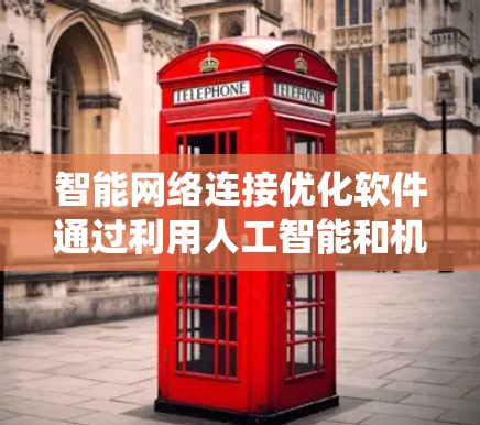智能网络连接优化软件通过利用人工智能和机器学习技术，显著提升网络连接效率和稳定性。以下是对这一领域的系统化总结