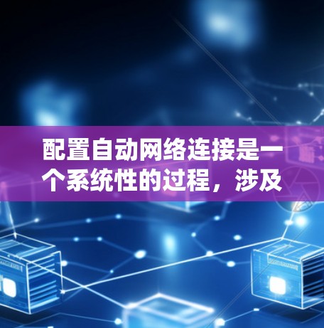 配置自动网络连接是一个系统性的过程，涉及多个步骤和考虑因素。以下是详细的分步指南，帮助您顺利完成配置