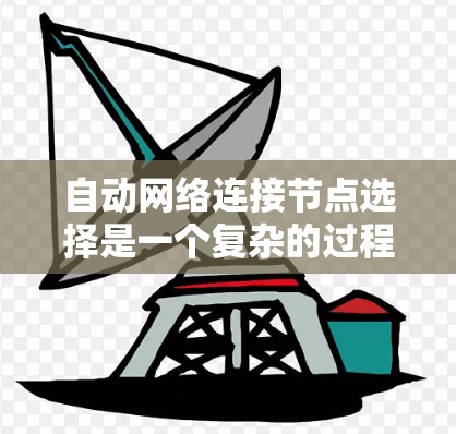 自动网络连接节点选择是一个复杂的过程，涉及多个因素和策略。以下是对这一过程的详细分析和总结