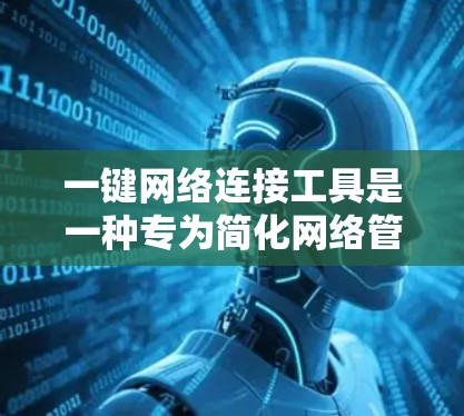 一键网络连接工具是一种专为简化网络管理和自动化连接设计的解决方案。这些工具通过预定义的脚本或模块，允许用户快速连接到远程设备或云资源，处理复杂的网络任务，提升工作效率。以下是这些工具的详细分析