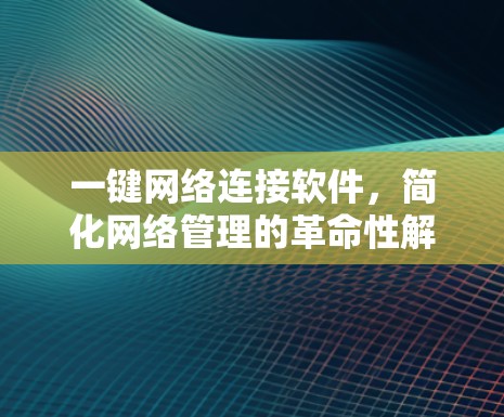 一键网络连接软件，简化网络管理的革命性解决方案
